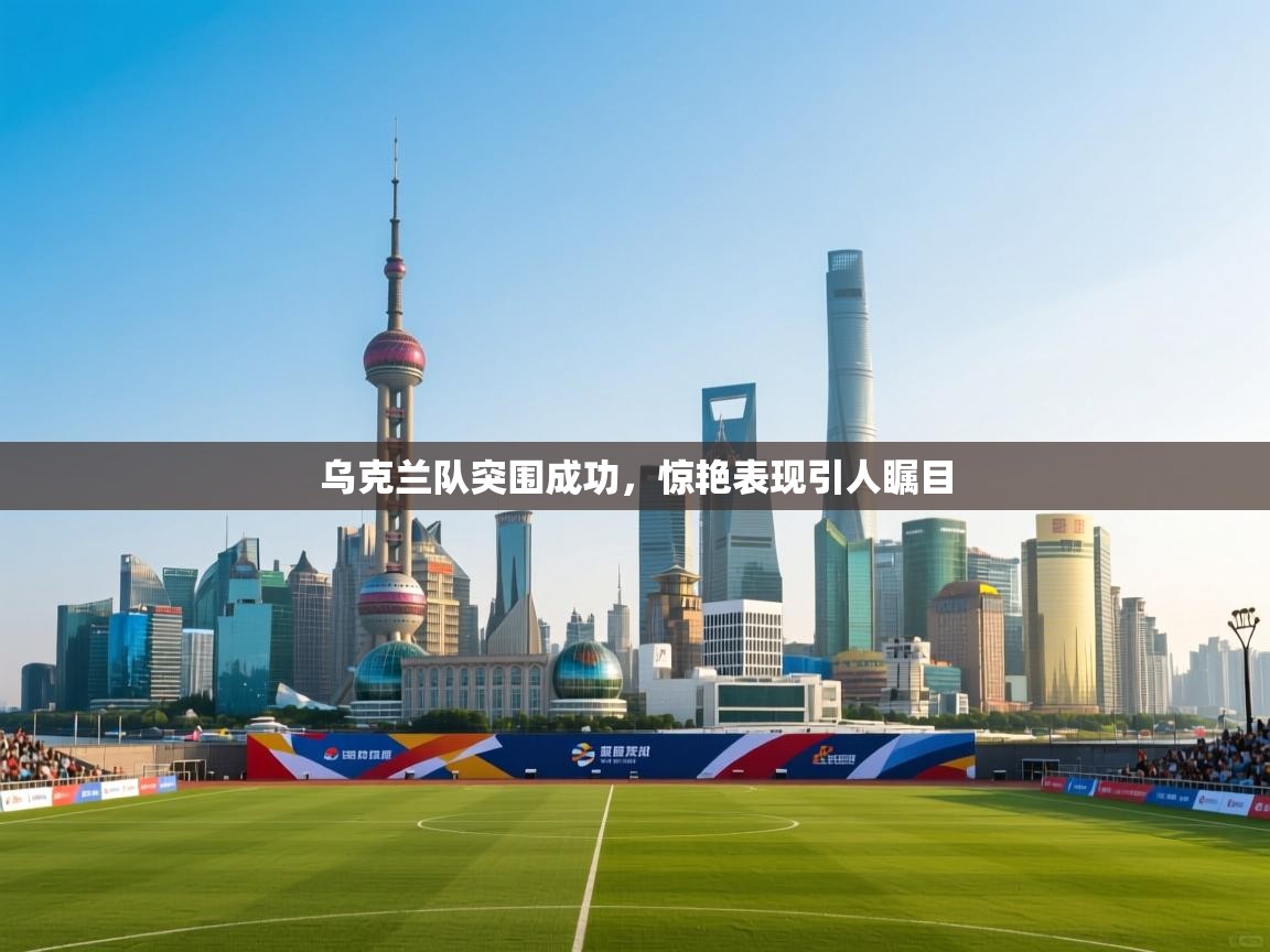 乌克兰队突围成功，惊艳表现引人瞩目  第2张