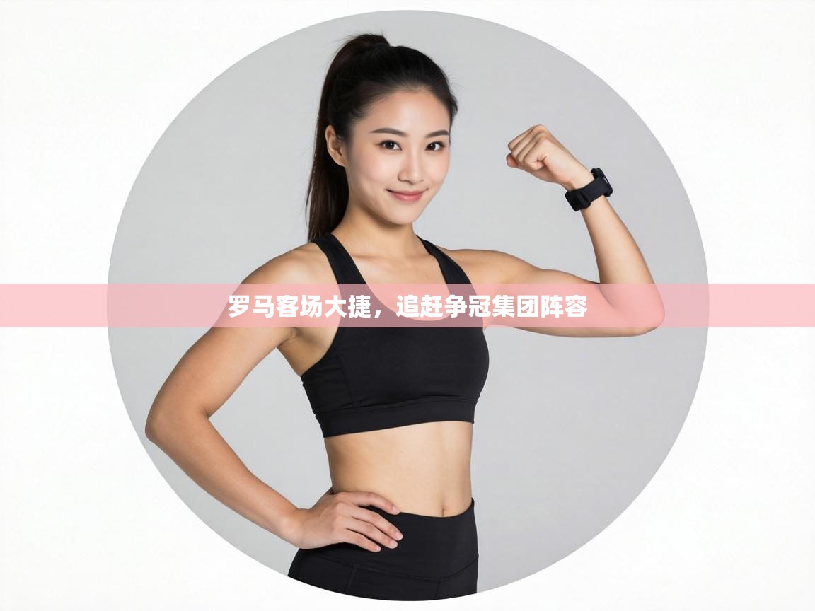 罗马客场大捷,追赶争冠集团阵容 第1张